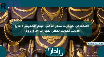 «انخفاض تاريخي» سعر الذهب اليوم الخميس 1 مايو 2025.. تحديث لحظي لعيارات 24 و21 و18